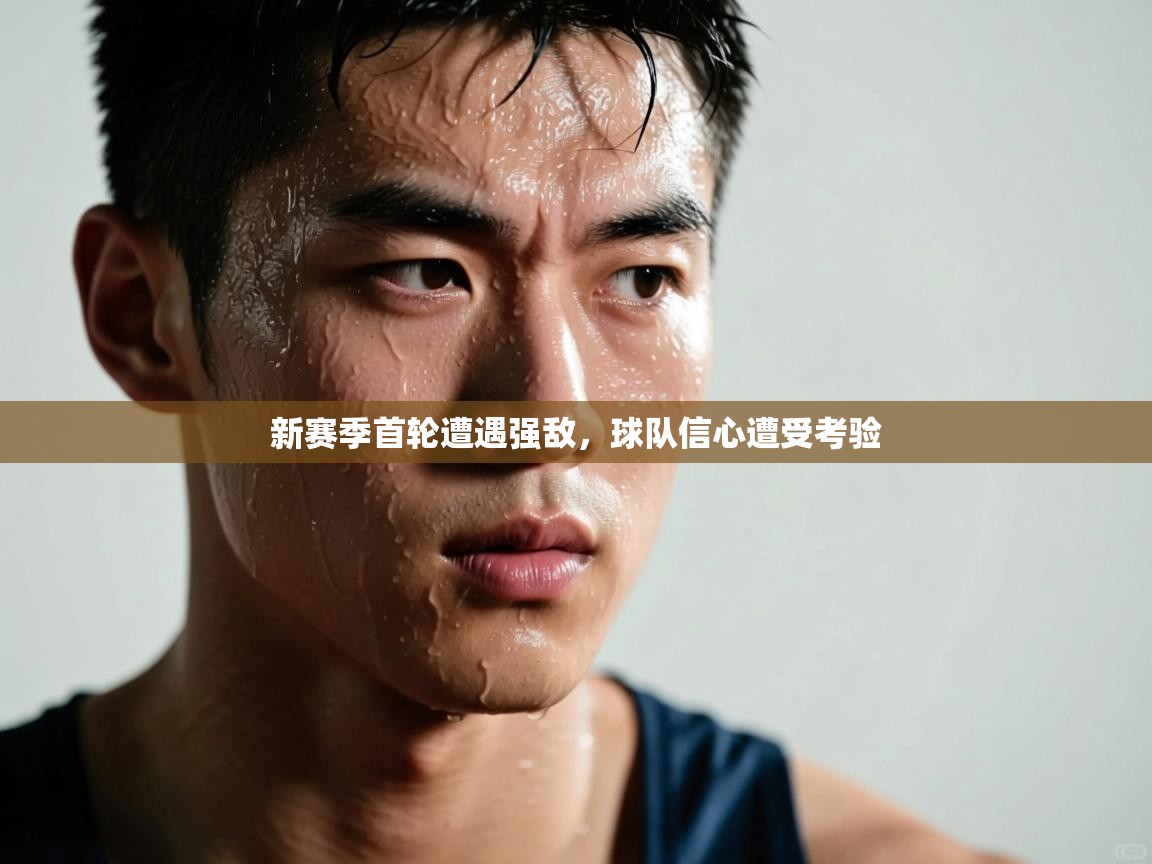 新赛季首轮遭遇强敌，球队信心遭受考验  第2张