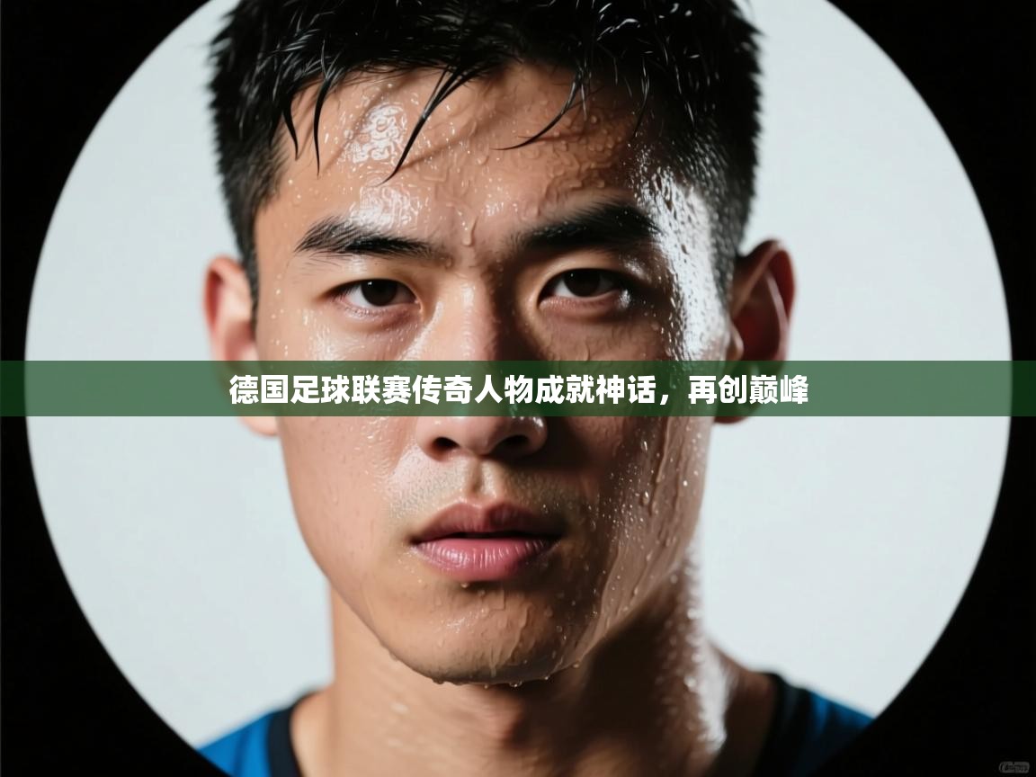 德国足球联赛传奇人物成就神话，再创巅峰  第2张