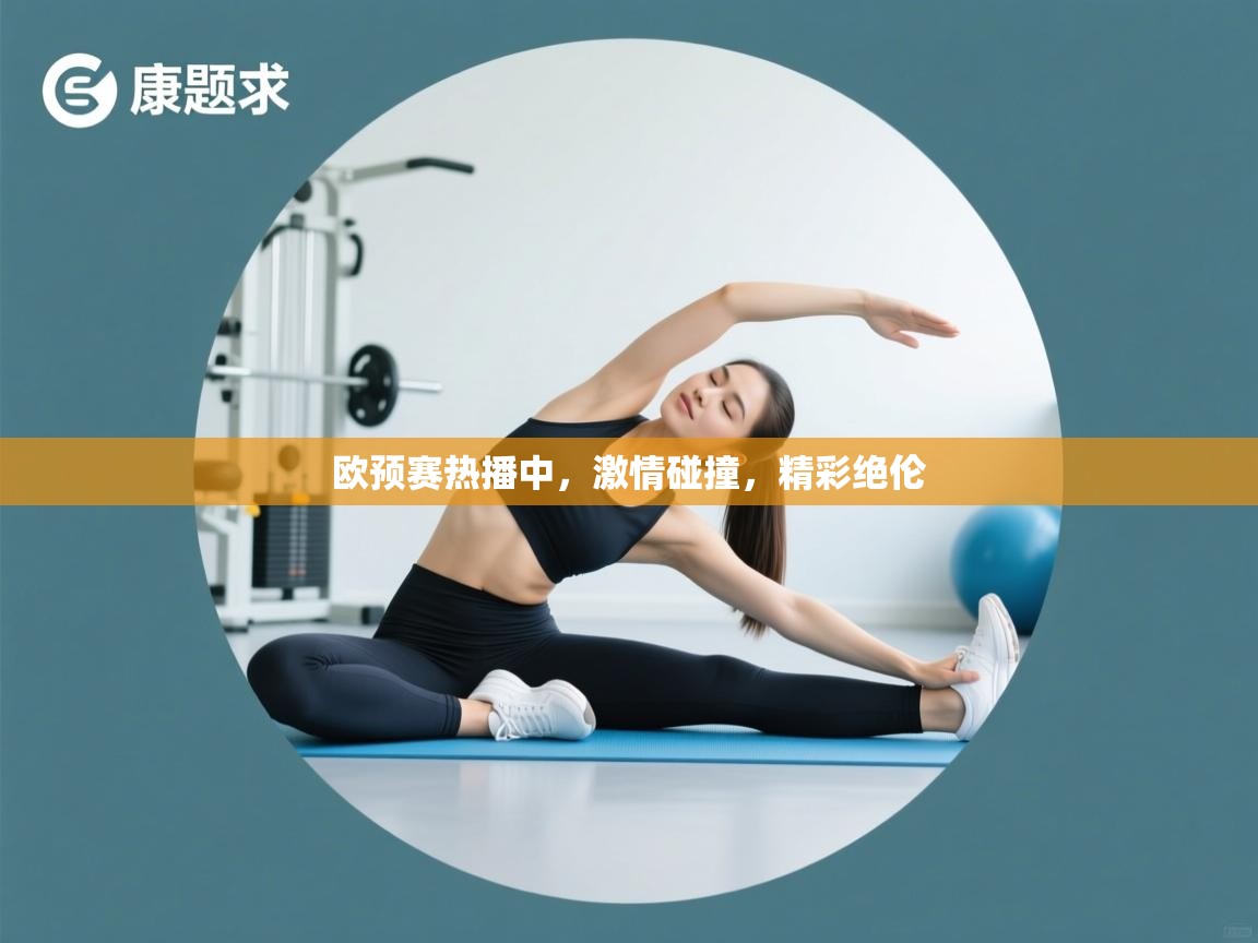 欧预赛热播中,激情碰撞,精彩绝伦 第1张