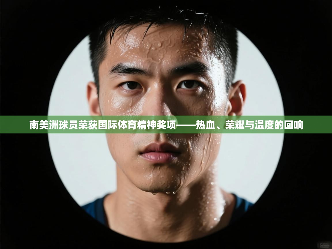 南美洲球员荣获国际体育精神奖项——热血、荣耀与温度的回响 第2张