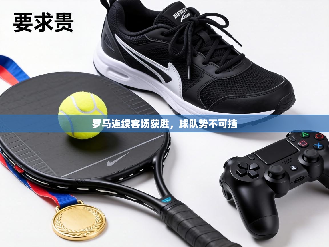 罗马连续客场获胜,球队势不可挡 第2张